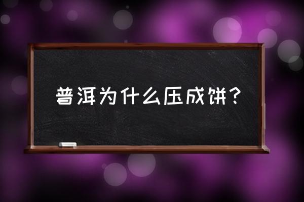 普洱为什么要做成饼 普洱为什么压成饼？