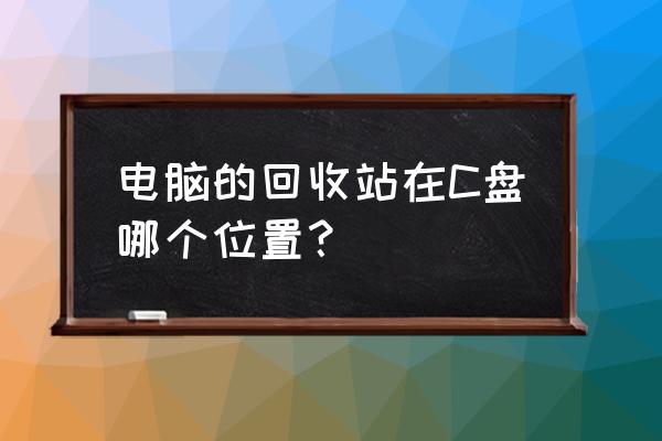 笔记本电脑回收站在哪个文件夹 电脑的回收站在C盘哪个位置？