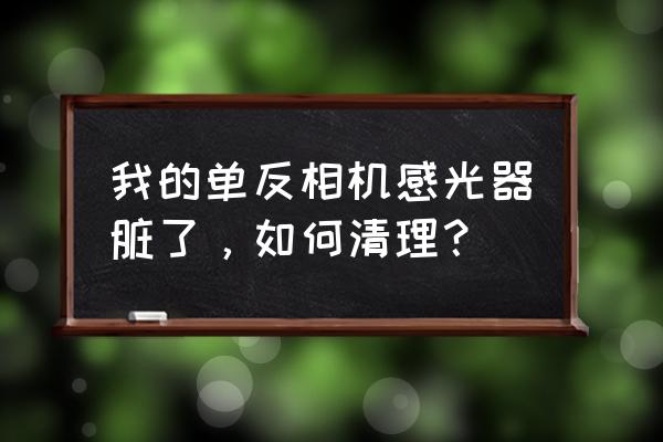 单反清洁一次多少钱 我的单反相机感光器脏了，如何清理？