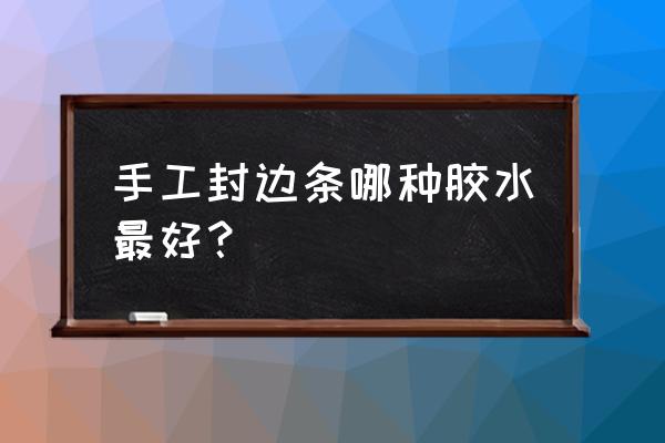 木料手工封边用什么胶 手工封边条哪种胶水最好？