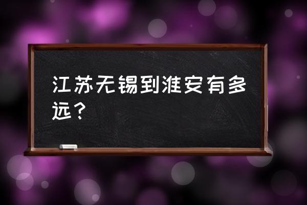 楚州到无锡过路费多少公里 江苏无锡到淮安有多远？