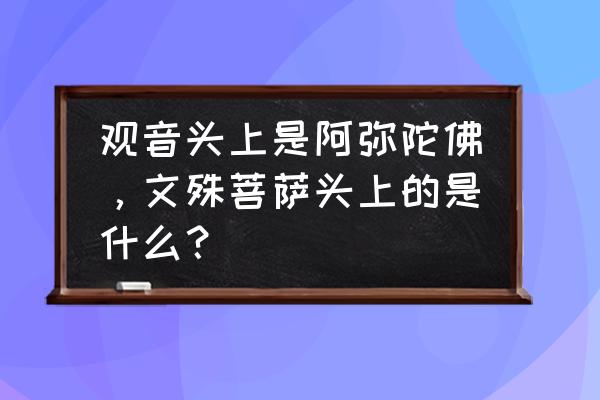 观音额头上的圆叫什么 观音头上是阿弥陀佛，文殊菩萨头上的是什么？