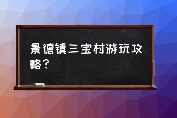 景德镇三宝垂钓园怎么样 景德镇三宝村游玩攻略？