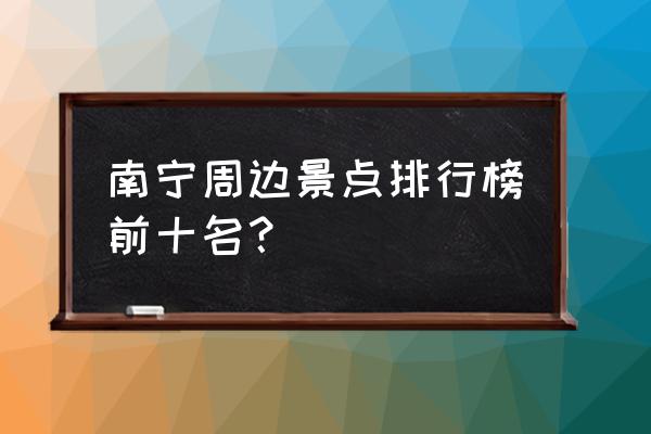 国庆期间南宁周边哪里好玩 南宁周边景点排行榜前十名？