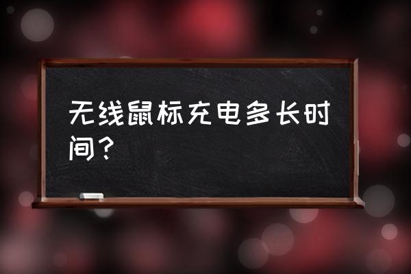 无线鼠标充电用多久 无线鼠标充电多长时间？