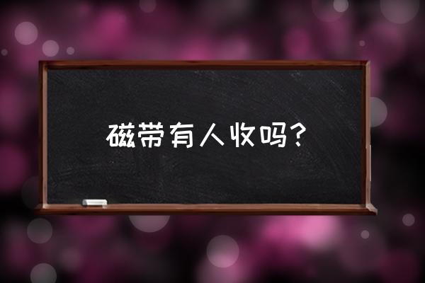 怎么回收磁带 磁带有人收吗？