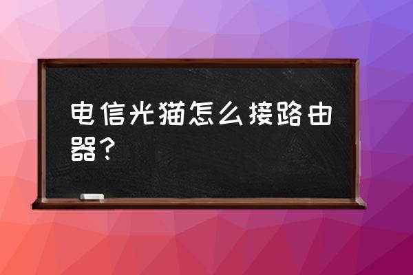 电信光猫怎么链接路由器 电信光猫怎么接路由器？