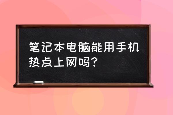 笔记本电脑在连接手机热点吗 笔记本电脑能用手机热点上网吗？