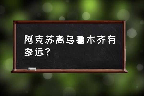 乌鲁木齐开车到阿克苏多久 阿克苏离乌鲁木齐有多远？