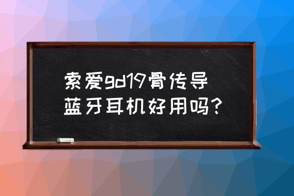 骨传导蓝牙耳机效果好不好 索爱gd19骨传导蓝牙耳机好用吗？