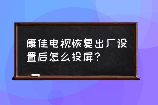 康佳液晶电视怎么实现多屏互动 康佳电视恢复出厂设置后怎么投屏？