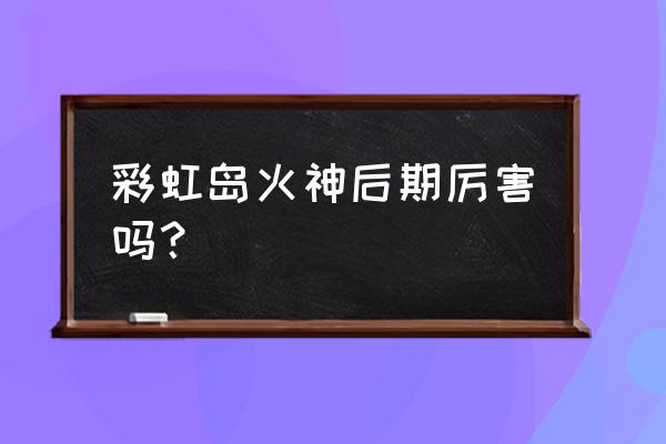 彩虹岛法师练啥技能 彩虹岛火神后期厉害吗？