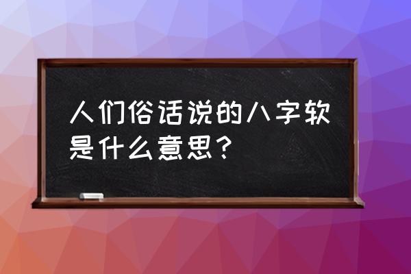 八字弱的人可以改运吗 人们俗话说的八字软是什么意思？