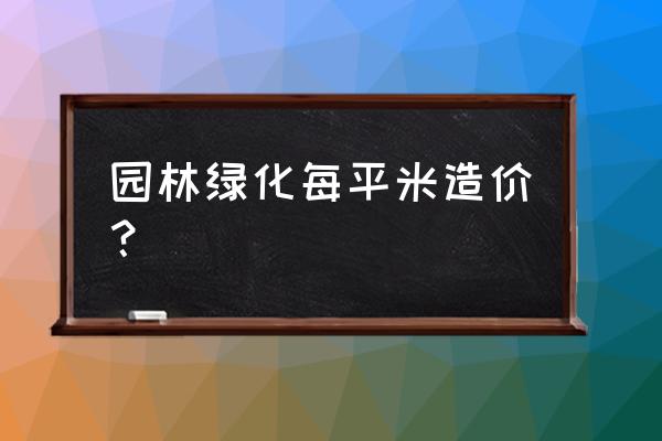 园林景观工程造价多少一平 园林绿化每平米造价？