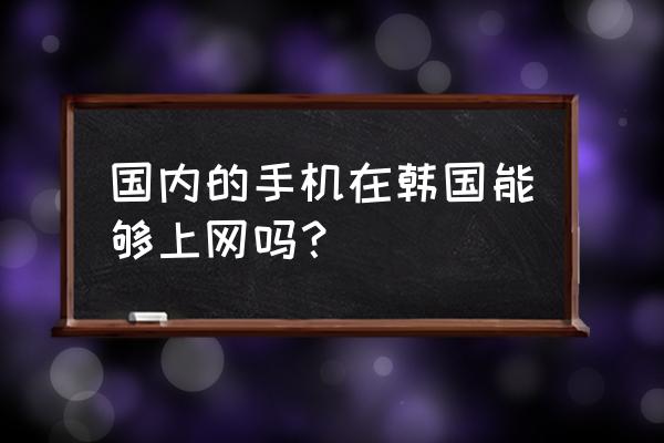 路由器怎么带到韩国 国内的手机在韩国能够上网吗？