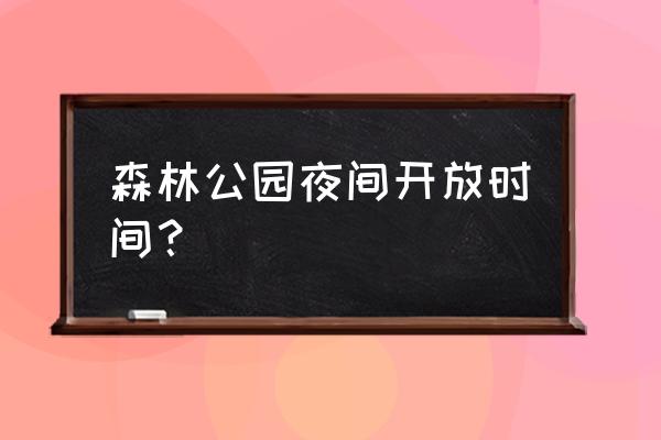 日照森林公园晚上能玩吗 森林公园夜间开放时间？