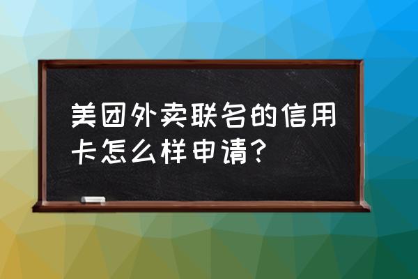 上海银行美团卡在哪申请 美团外卖联名的信用卡怎么样申请？