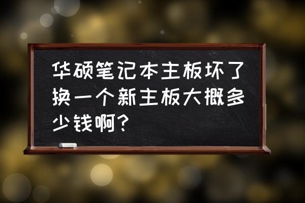 换华硕笔记本主板多少钱 华硕笔记本主板坏了换一个新主板大概多少钱啊？