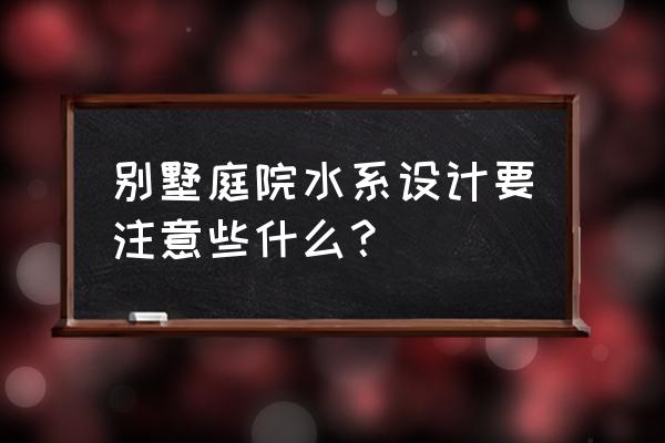 庭院水系景观设计有哪些注意事项 别墅庭院水系设计要注意些什么？