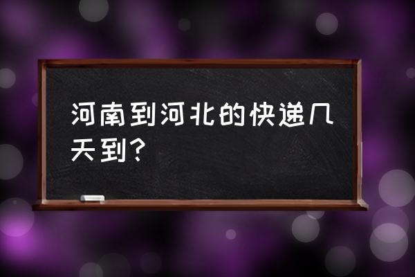 郑州到景县走快递需要几天 河南到河北的快递几天到？