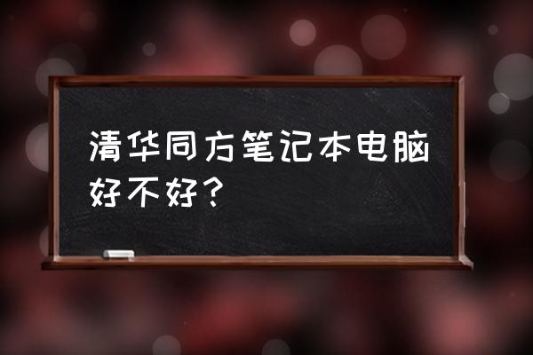 想问下清华同方笔记本电脑怎么样 清华同方笔记本电脑好不好？