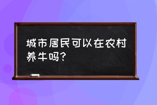 农村散养牛需要什么相关手续吗 城市居民可以在农村养牛吗？