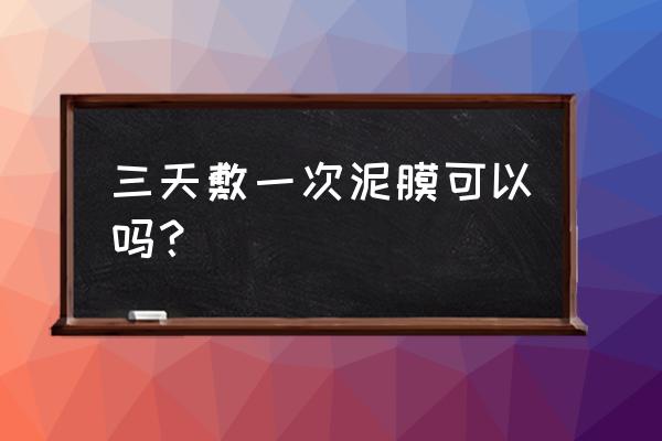 泥状面膜多少天敷一次 三天敷一次泥膜可以吗？