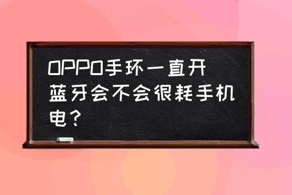 蓝牙耳机手环费电吗 OPPO手环一直开蓝牙会不会很耗手机电？