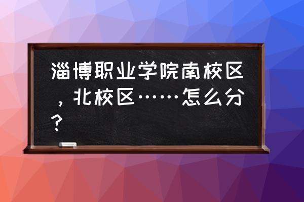 淄博职业学院会计在哪个校区 淄博职业学院南校区，北校区……怎么分？