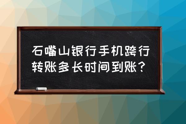 石嘴山银行能跨行转账吗 石嘴山银行手机跨行转账多长时间到账？