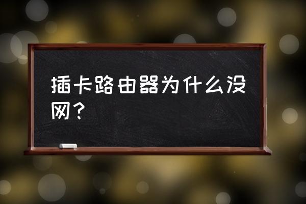 无线路由器插卡后无服务什么原因 插卡路由器为什么没网？