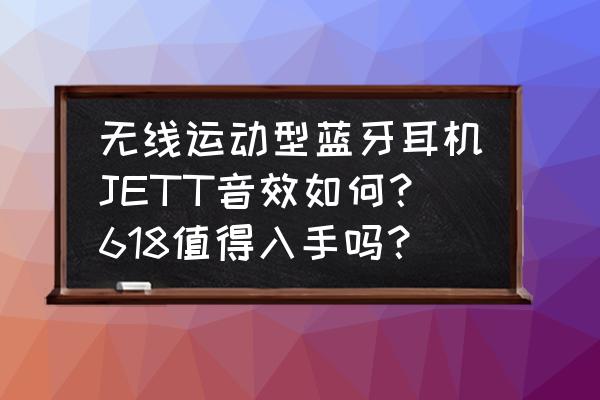 jeet蓝牙耳机声音可以吗 无线运动型蓝牙耳机JETT音效如何？618值得入手吗？