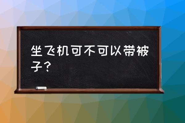 坐飞机让拿被子吗 坐飞机可不可以带被子？