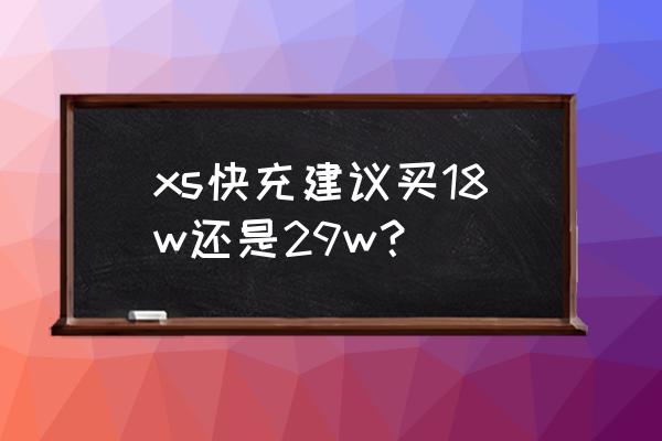 苹果xs用18w充电器可以吗 xs快充建议买18w还是29w？