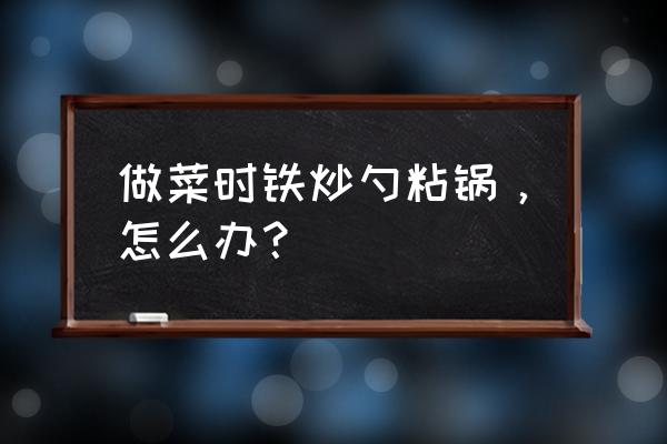 怎样让炒铁炒锅不粘锅炒菜 做菜时铁炒勺粘锅，怎么办？