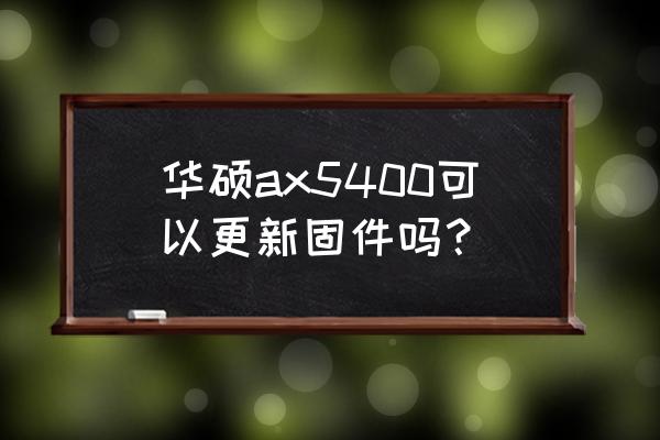 华硕路由器怎么升级固件 华硕ax5400可以更新固件吗？