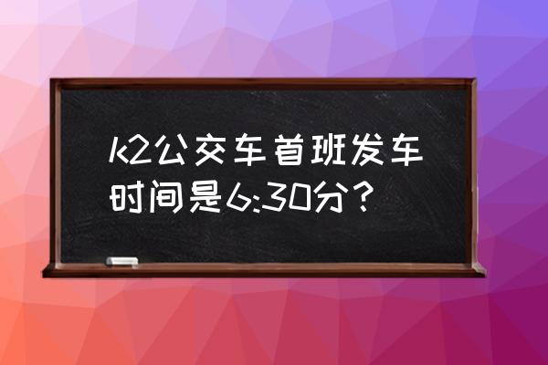 徐州西苑到徐州植物园怎么去 k2公交车首班发车时间是6:30分？