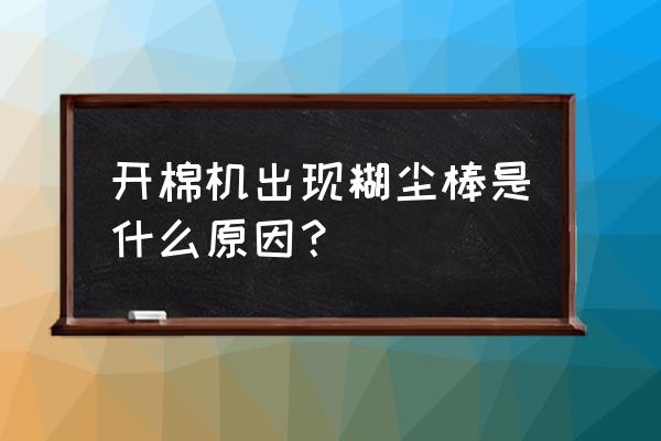 有没有开棉机维修 开棉机出现糊尘棒是什么原因？