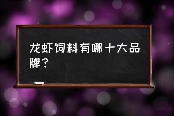 南昌哪里有小龙虾饲料店铺 龙虾饲料有哪十大品牌？