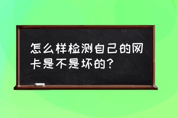 怎么看电脑网卡是不是坏了 怎么样检测自己的网卡是不是坏的？