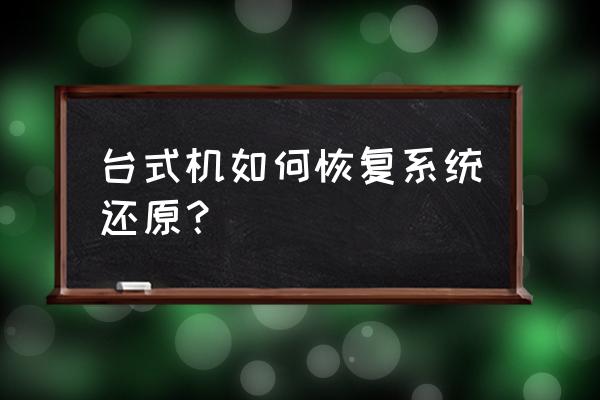 台式机如何将系统还原 台式机如何恢复系统还原？