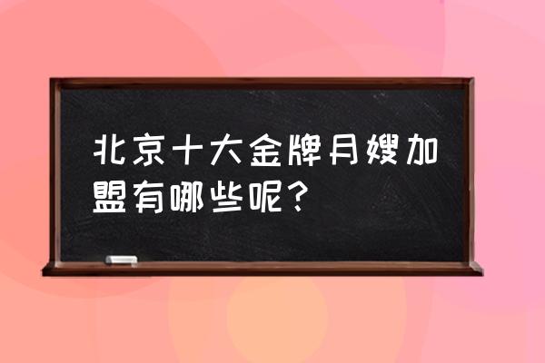 北京地区月嫂哪里找 北京十大金牌月嫂加盟有哪些呢？