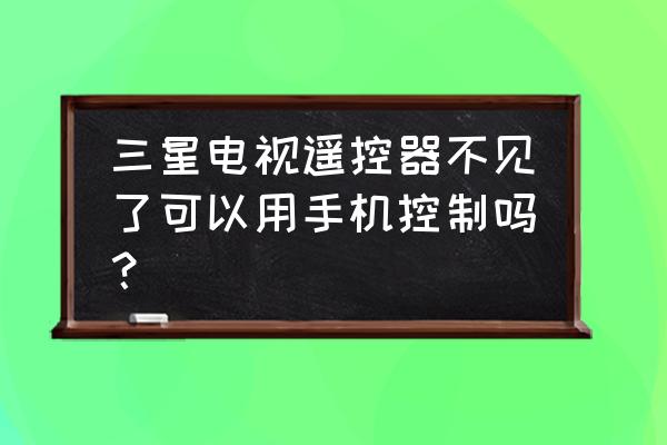 三星电视用手机怎么控制 三星电视遥控器不见了可以用手机控制吗？