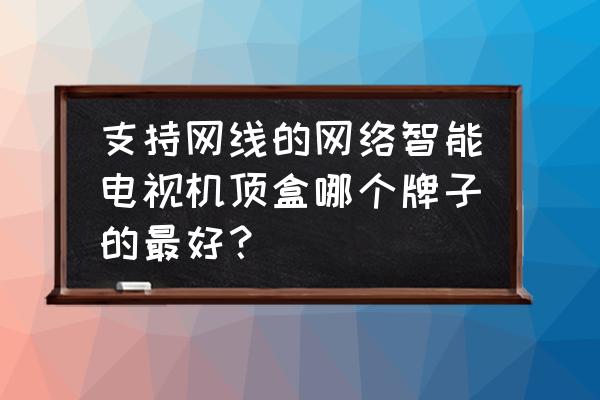 智能电视内置机顶盒是什么牌子好 支持网线的网络智能电视机顶盒哪个牌子的最好？