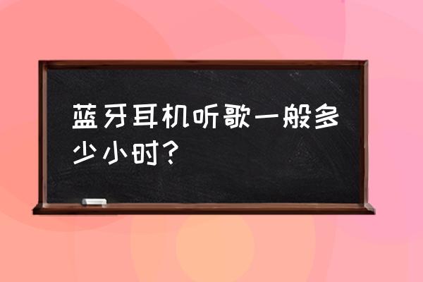 漫步者蓝牙耳机听多久 蓝牙耳机听歌一般多少小时？