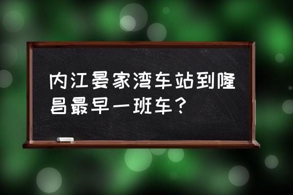 内江到隆昌高速客车在哪个站 内江晏家湾车站到隆昌最早一班车？