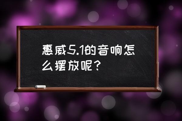 惠威音箱怎么摆放 惠威5.1的音响怎么摆放呢？