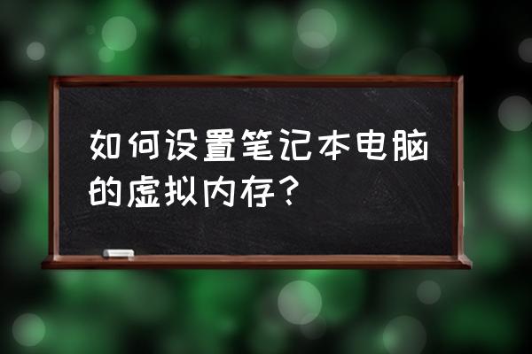 笔记本电脑怎么调整虚拟内存 如何设置笔记本电脑的虚拟内存？