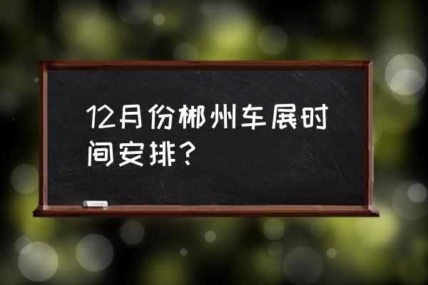 郴州会展中心属于哪个区 12月份郴州车展时间安排？