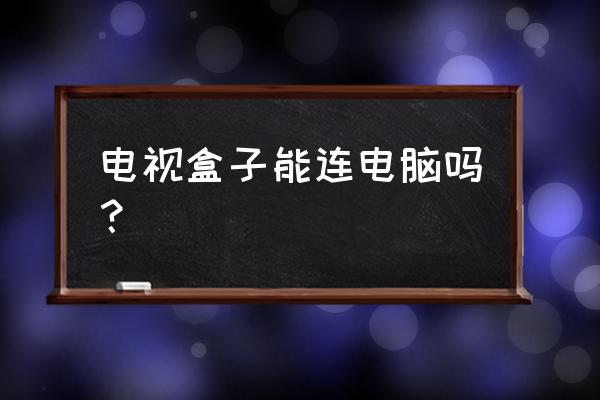 如何把电脑电视盒子上 电视盒子能连电脑吗？